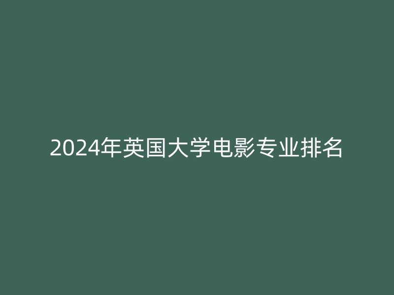 2024年英国大学电影专业排名