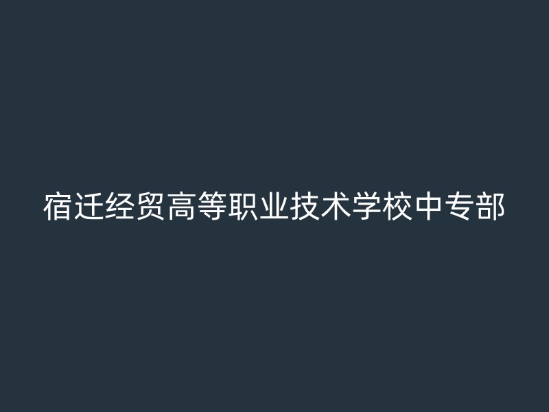 宿迁经贸高等职业技术学校中专部