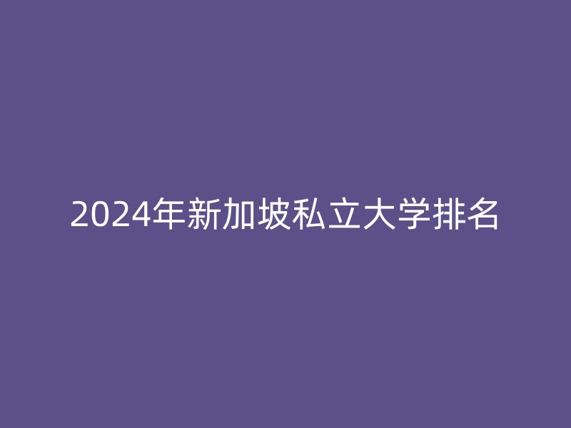 2024年新加坡私立大学排名