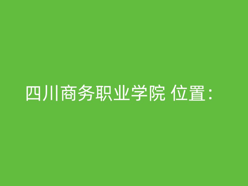 四川商务职业学院 位置：