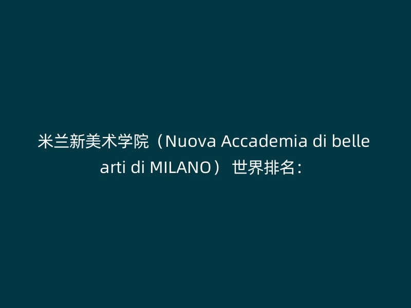 米兰新美术学院（Nuova Accademia di belle arti di MILANO） 世界排名：