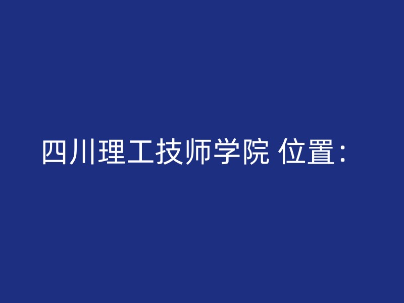 四川理工技师学院 位置：