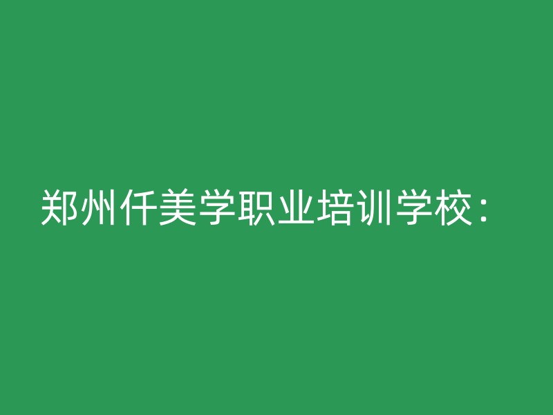 郑州仟美学职业培训学校：