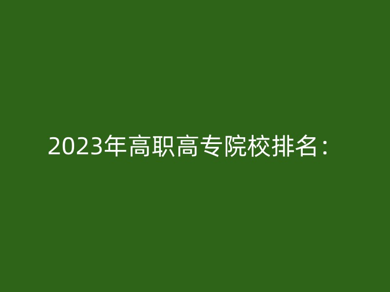 2023年高职高专院校排名：