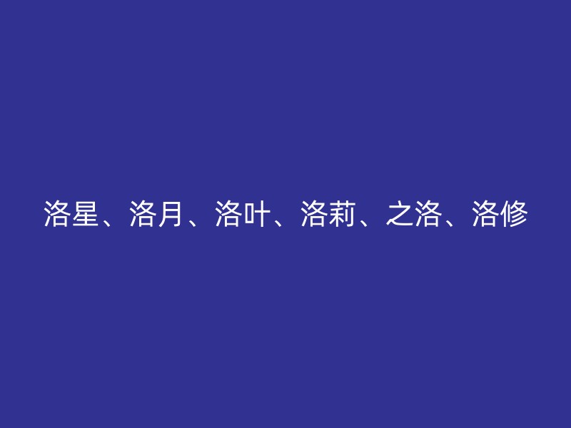 洛星、洛月、洛叶、洛莉、之洛、洛修