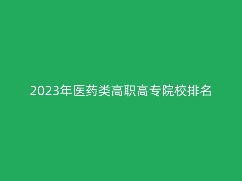 2023年医药类高职高专院校排名