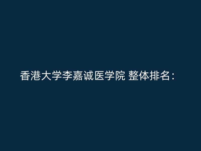 香港大学李嘉诚医学院 整体排名：