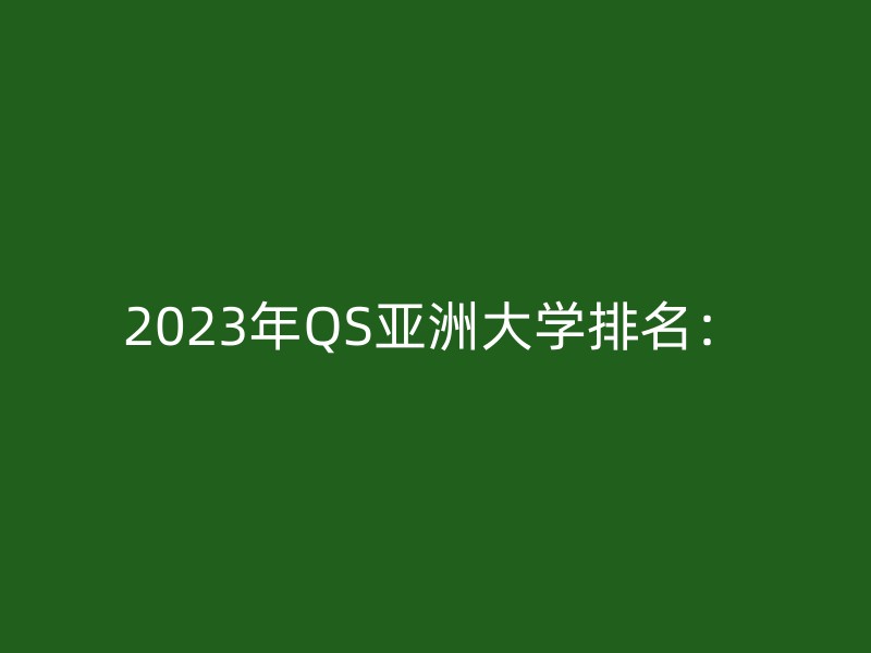 2023年QS亚洲大学排名：