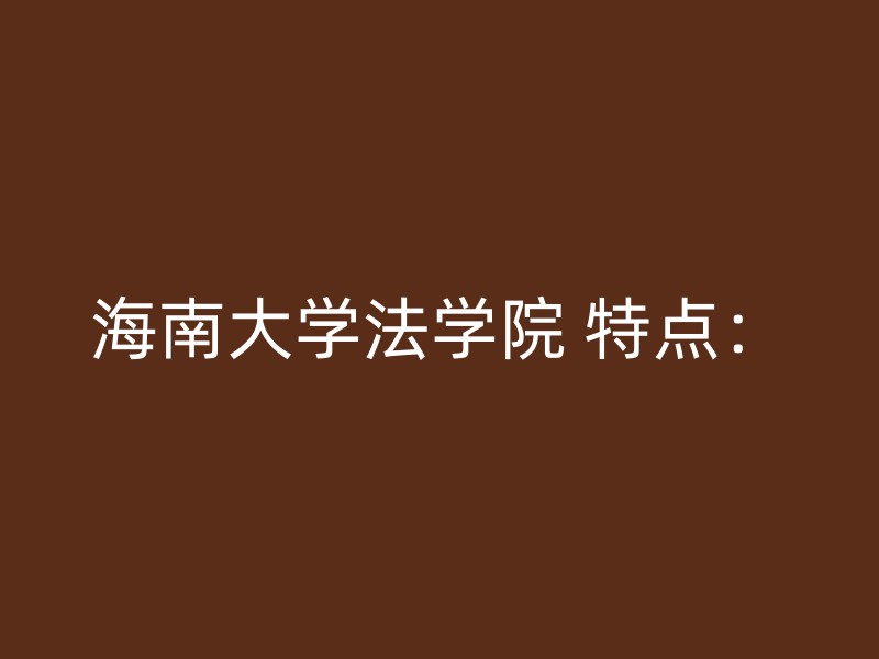 海南大学法学院 特点：