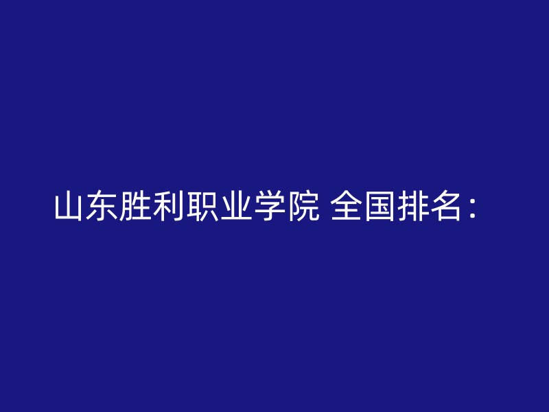 山东胜利职业学院 全国排名：