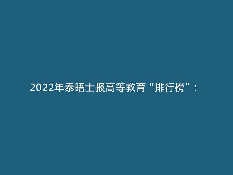 2022年泰晤士报高等教育“排行榜”：