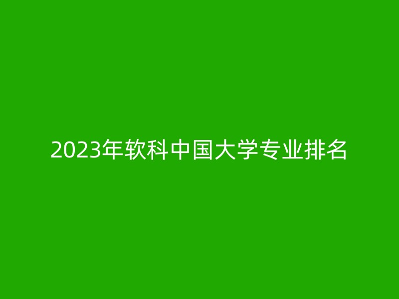 2023年软科中国大学专业排名