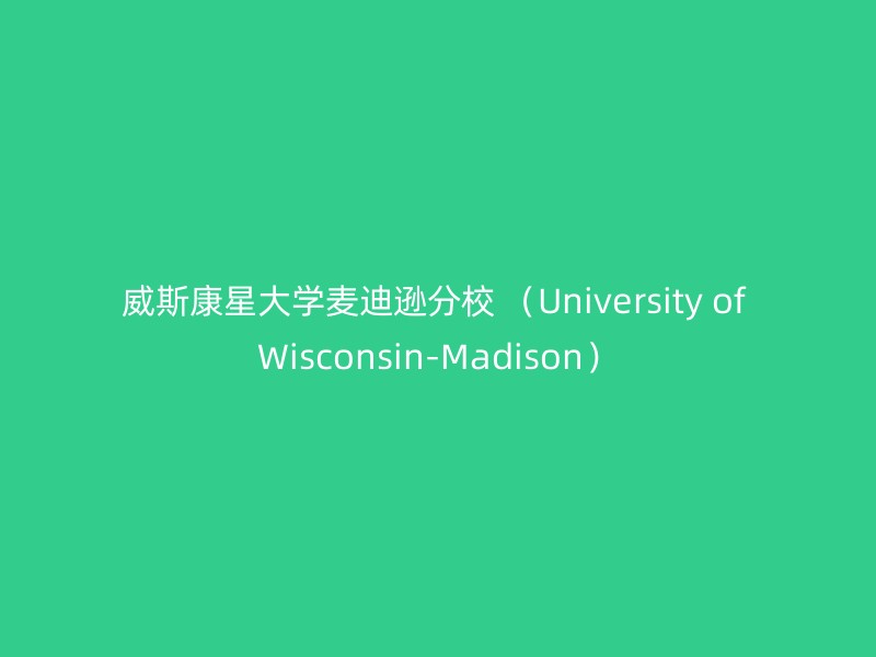 威斯康星大学麦迪逊分校 （University of Wisconsin-Madison）