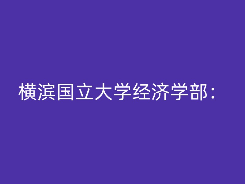 横滨国立大学经济学部：