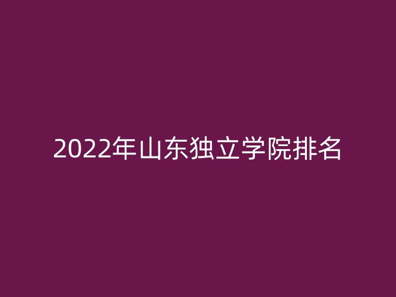 2022年山东独立学院排名