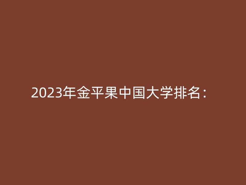 2023年金平果中国大学排名：