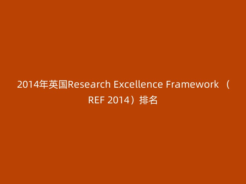 2014年英国Research Excellence Framework （REF 2014）排名