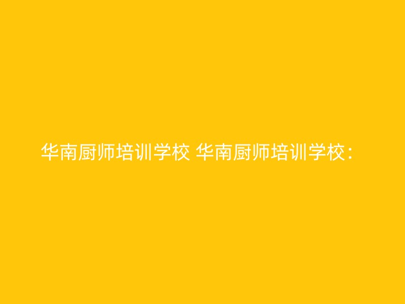 华南厨师培训学校 华南厨师培训学校：