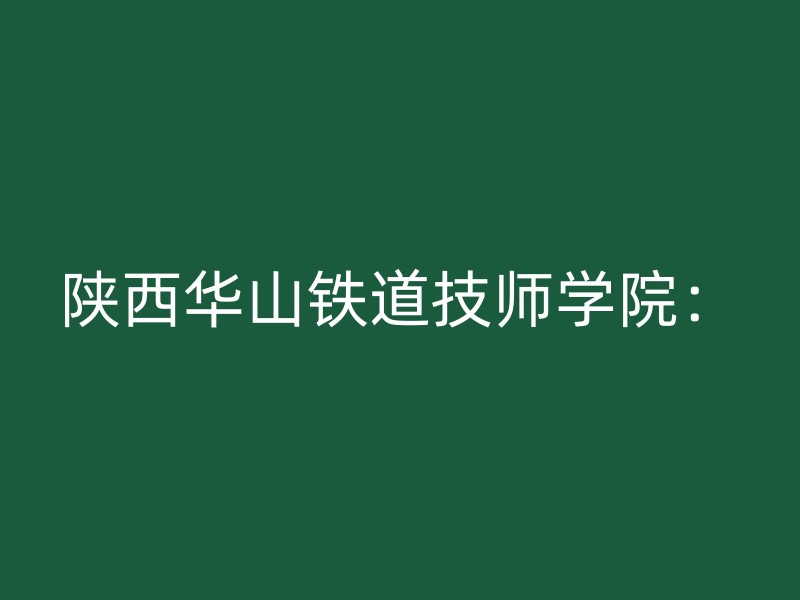 陕西华山铁道技师学院：