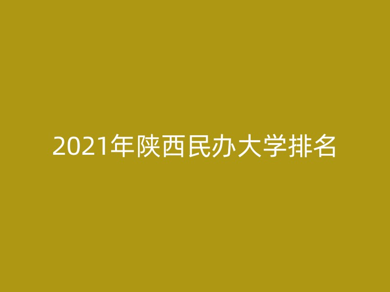 2021年陕西民办大学排名