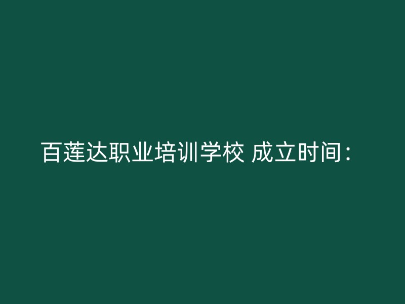 百莲达职业培训学校 成立时间：