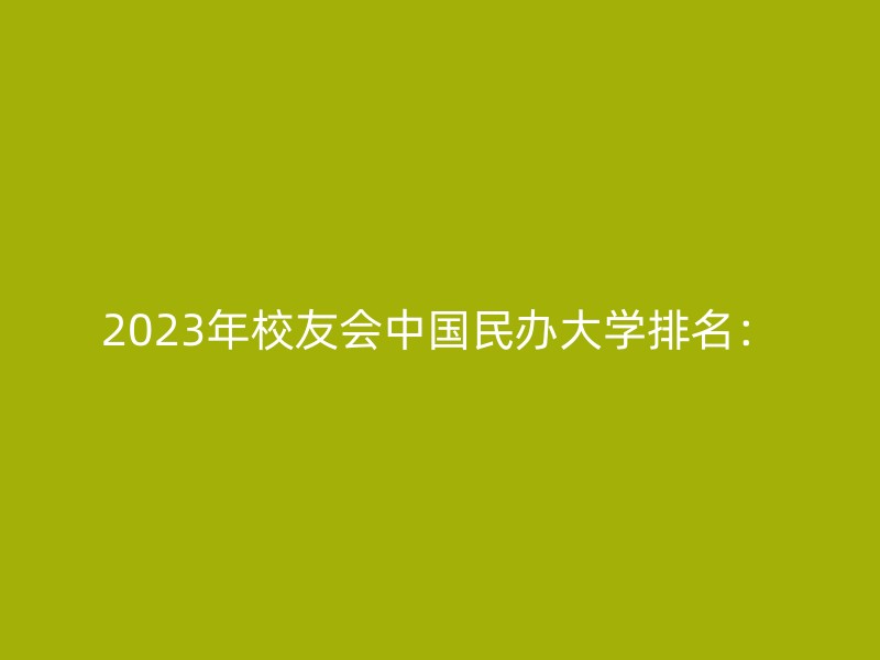 2023年校友会中国民办大学排名：