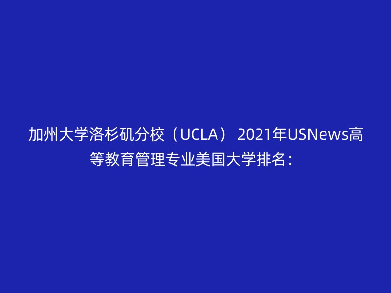 加州大学洛杉矶分校（UCLA） 2021年USNews高等教育管理专业美国大学排名：