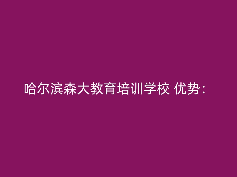 哈尔滨森大教育培训学校 优势：