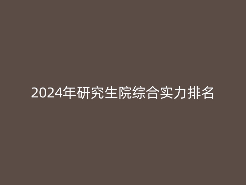 2024年研究生院综合实力排名