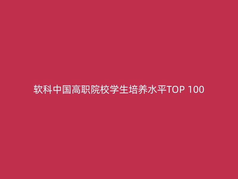 软科中国高职院校学生培养水平TOP 100