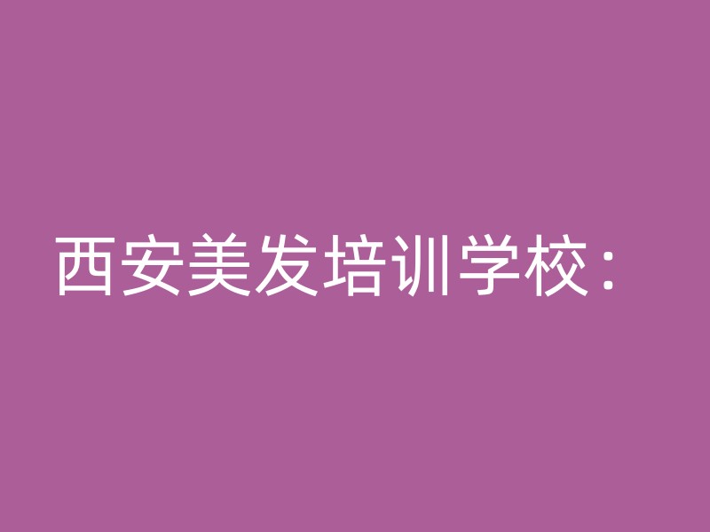 西安美发培训学校：