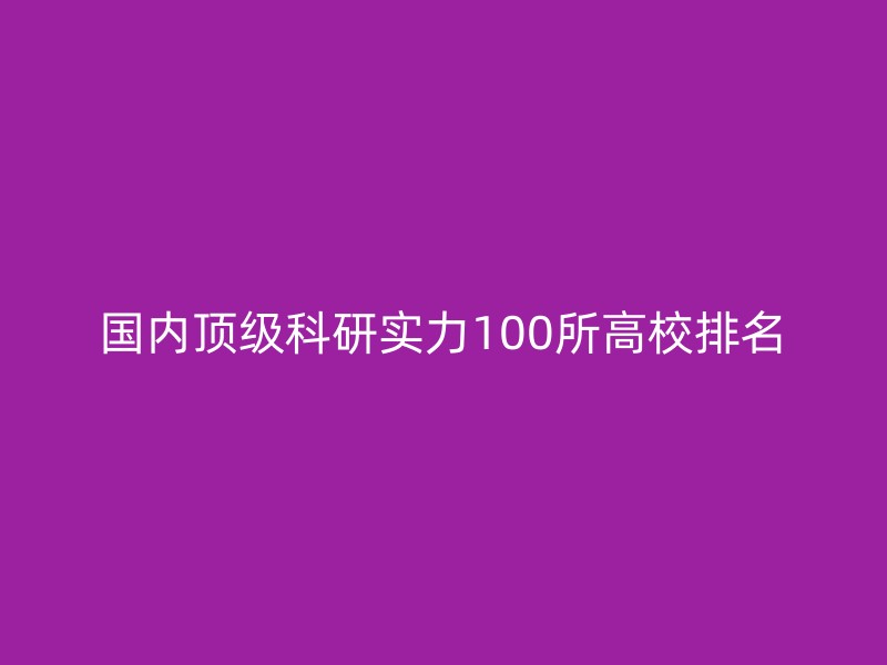 国内顶级科研实力100所高校排名