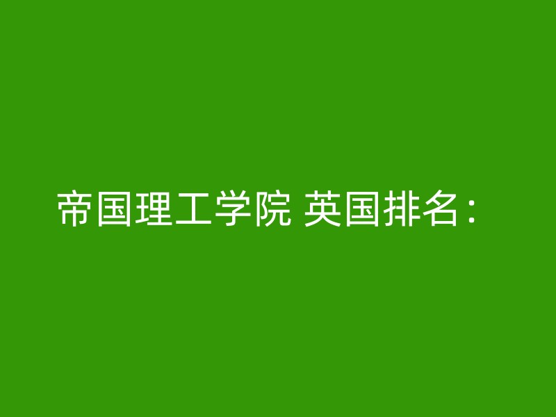 帝国理工学院 英国排名：