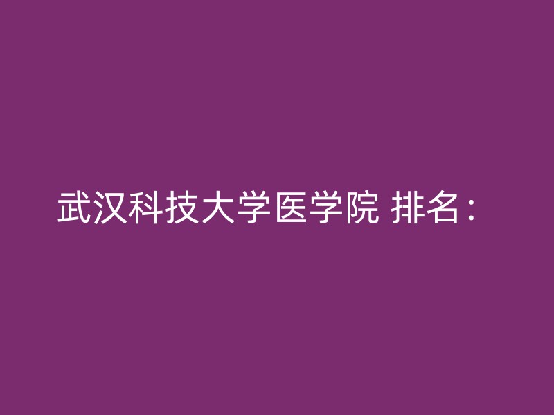 武汉科技大学医学院 排名：