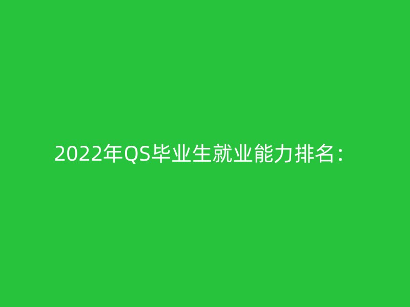 2022年QS毕业生就业能力排名：