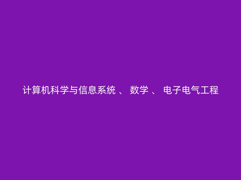 计算机科学与信息系统 、 数学 、 电子电气工程