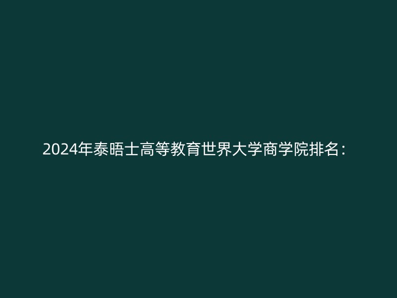 2024年泰晤士高等教育世界大学商学院排名：