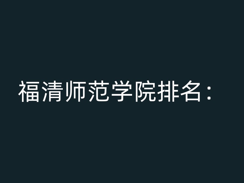 福清师范学院排名：