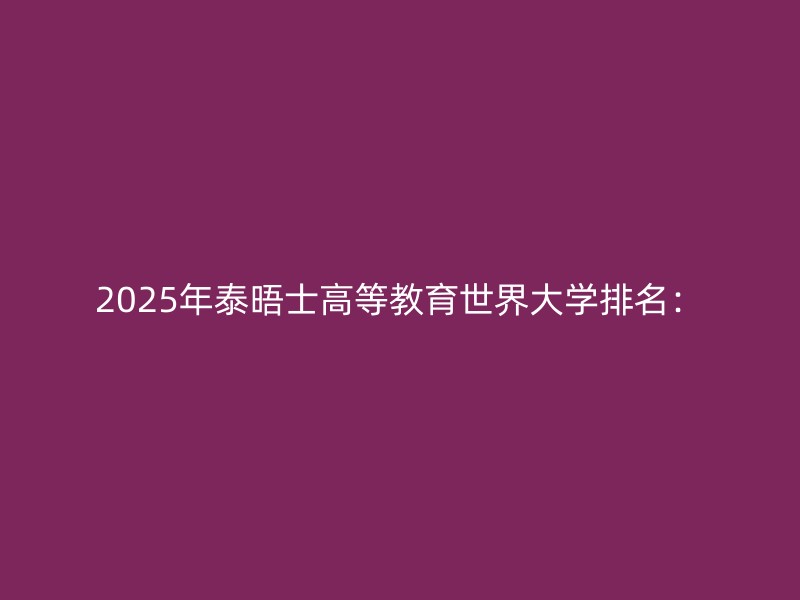 2025年泰晤士高等教育世界大学排名：