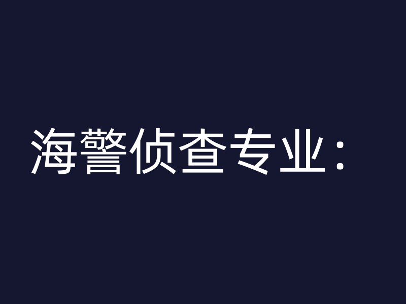 海警侦查专业：