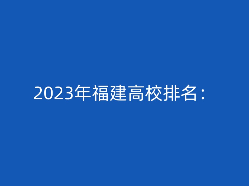 2023年福建高校排名：