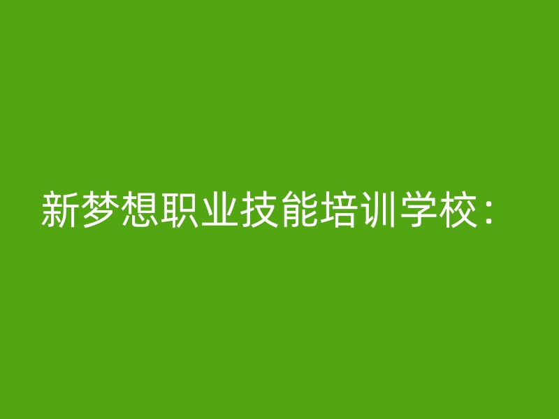 新梦想职业技能培训学校：