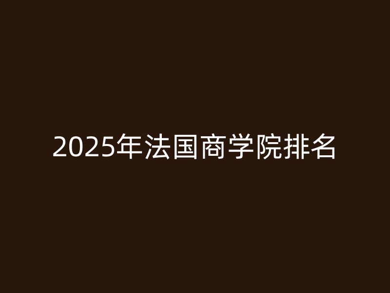 2025年法国商学院排名