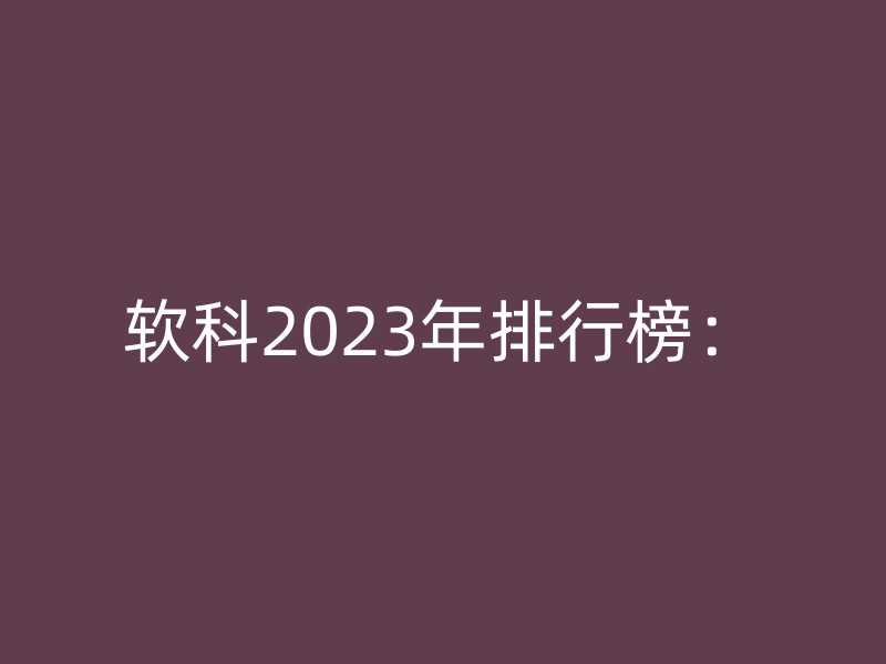 软科2023年排行榜：