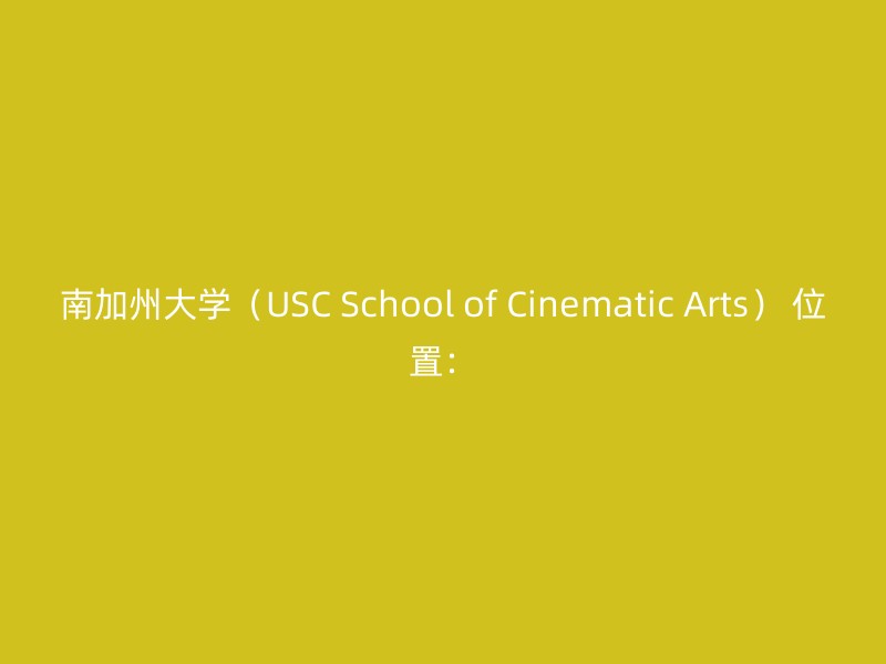 南加州大学（USC School of Cinematic Arts） 位置：