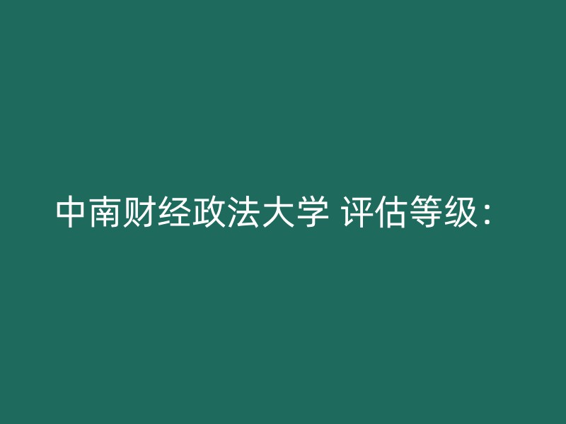 中南财经政法大学 评估等级：