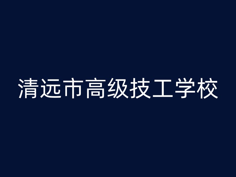 清远市高级技工学校