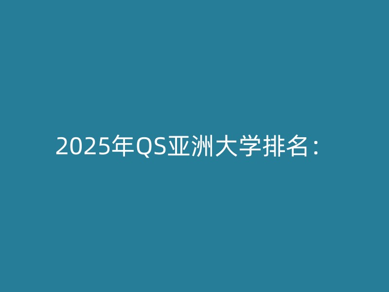 2025年QS亚洲大学排名：