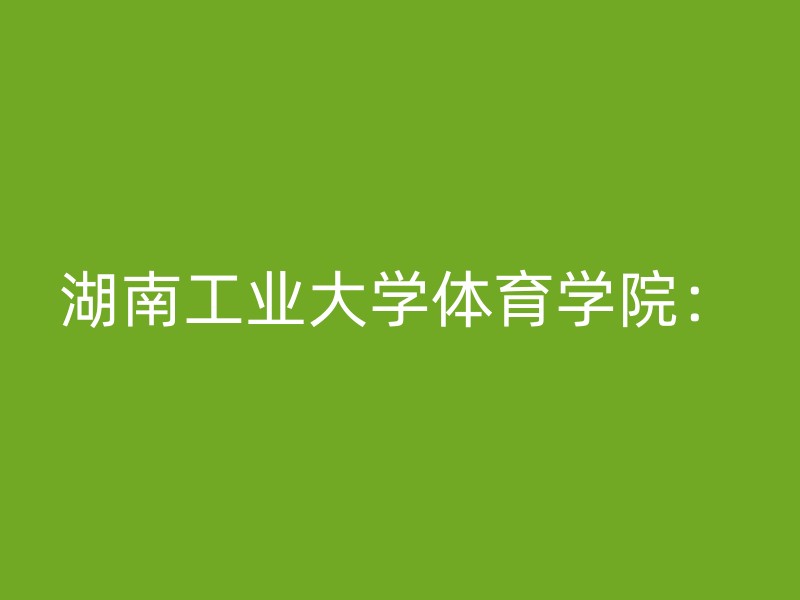 湖南工业大学体育学院：