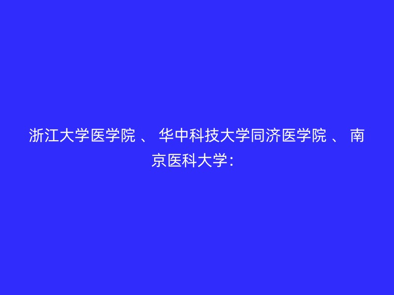 浙江大学医学院 、 华中科技大学同济医学院 、 南京医科大学：